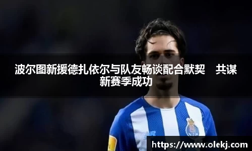 波尔图新援德扎依尔与队友畅谈配合默契　共谋新赛季成功